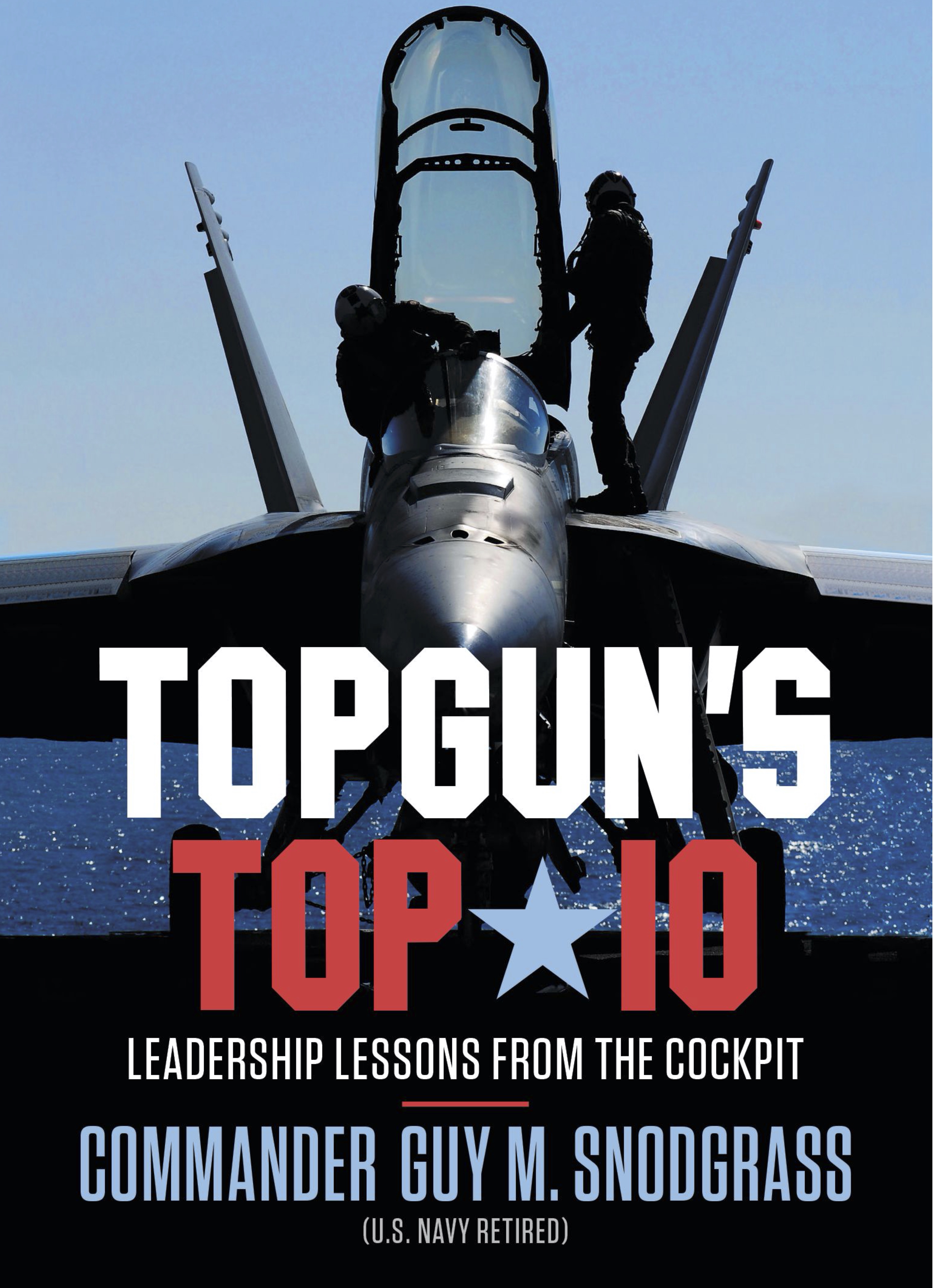 Topgun’s Top 10: Leadership Lessons from the Cockpit by Commander Guy M. Snodgrass